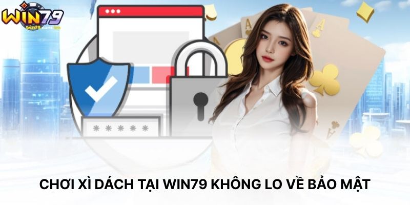 Chơi Xì Dách Tại WIN79 Không Lo Về Bảo Mật