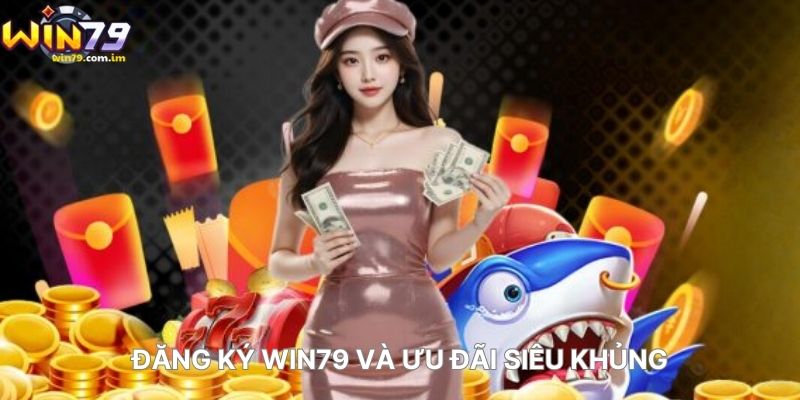 Đăng Ký WIN79 Và Ưu Đãi Siêu Khủng