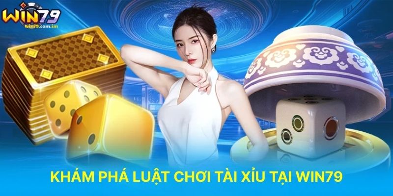 Khám Phá Luật Chơi Tài Xỉu Tại WIN79