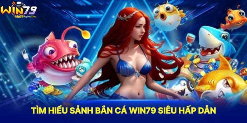 Tìm Hiểu Sảnh Bắn Cá WIN79 Siêu Hấp Dẫn