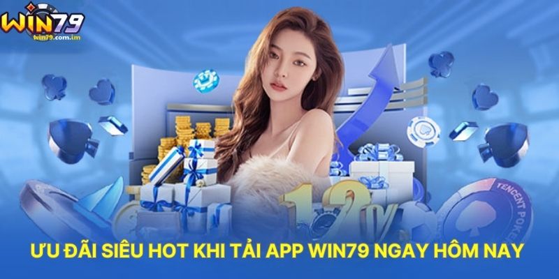 Ưu Đãi Siêu Hot Khi Tải App WIN79 Ngay Hôm Nay