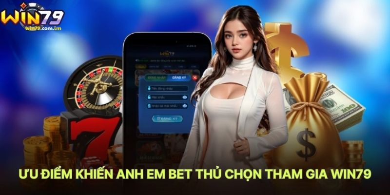 Ưu Điểm Khiến Anh Em Bet Thủ Chọn Tham Gia WIN79
