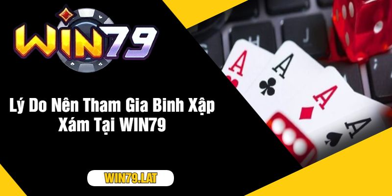 Lý Do Nên Tham Gia Binh Xập Xám Tại WIN79